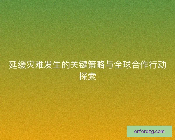 延缓灾难发生的关键策略与全球合作行动探索