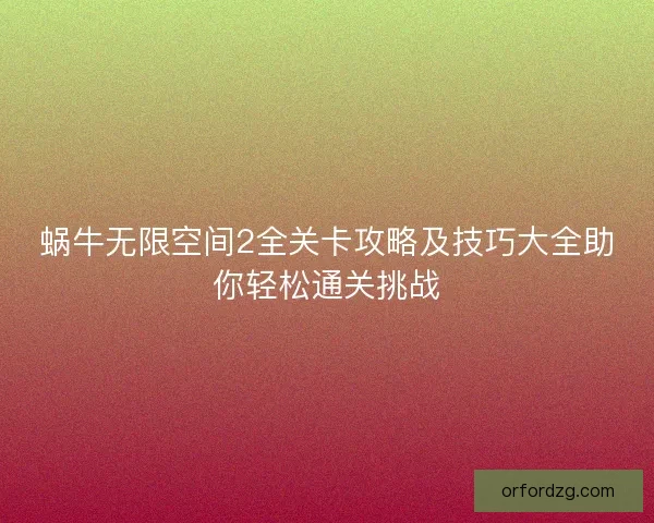 蜗牛无限空间2全关卡攻略及技巧大全助你轻松通关挑战