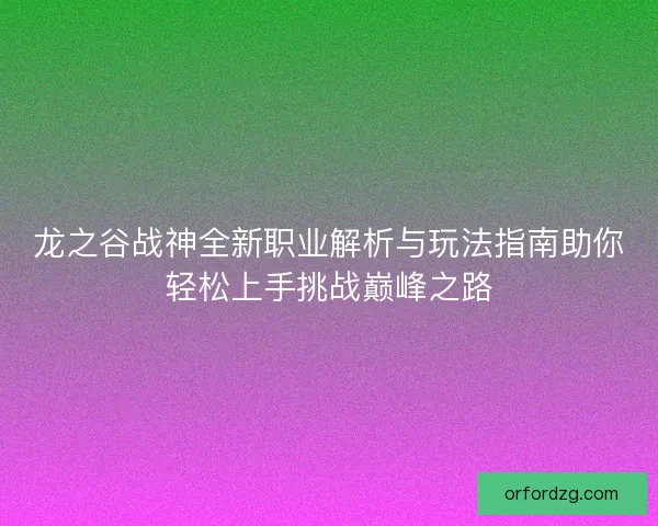 龙之谷战神全新职业解析与玩法指南助你轻松上手挑战巅峰之路