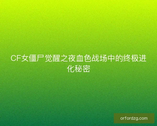 CF女僵尸觉醒之夜血色战场中的终极进化秘密
