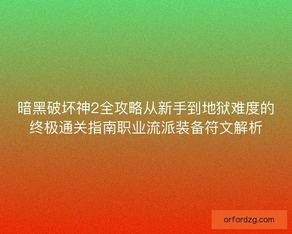暗黑破坏神2全攻略从新手到地狱难度的终极通关指南职业流派装备符文解析