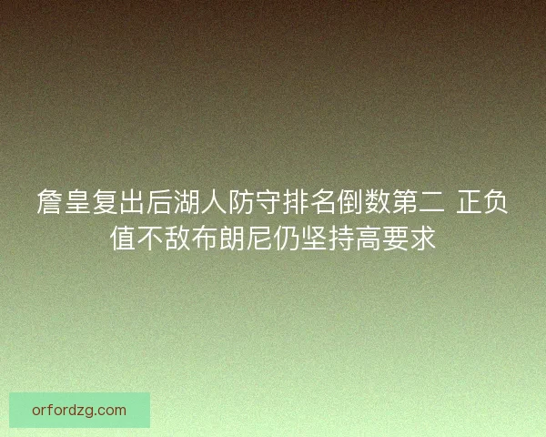 詹皇复出后湖人防守排名倒数第二 正负值不敌布朗尼仍坚持高要求